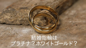 結婚指輪はプラチナ？ホワイトゴールド？