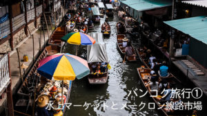 バンコク旅行（1） 水上マーケットとメークロン線路市場