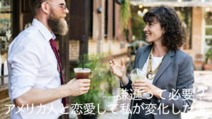 謙遜って必要？ アメリカ人と恋愛して私が変化した事