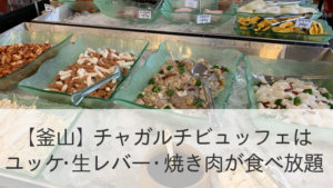 【釜山】チャガルチビュッフェはユッケ・生レバー・焼き肉が食べ放題！